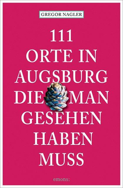 Emons Verlag | 111 Orte in Augsburg, die man gesehen haben muss | Nagler, Gregor