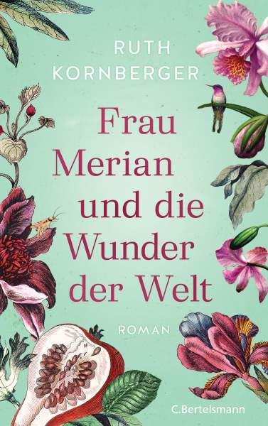 Ruth Kornberger | Frau Merian und die Wunder der Welt